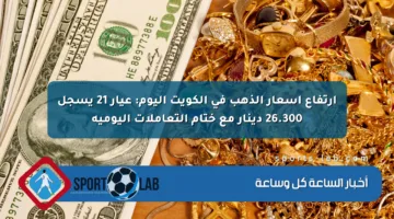 ارتفاع أسعار الذهب في الكويت اليوم: عيار 21 يسجل 26.300 دينار مع ختام التعاملات اليومية
